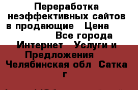 Переработка неэффективных сайтов в продающие › Цена ­ 5000-10000 - Все города Интернет » Услуги и Предложения   . Челябинская обл.,Сатка г.